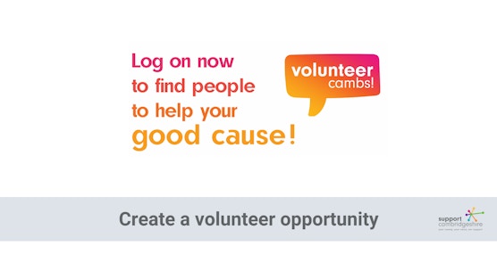 Text reads: Log on now to find people to help your good cause. There is the Volunteer Cambs logo which is a bright speech bubble of a gradient of pink and yellow. At the bottom the text reads: create a volunteering opoortunity, and there is the Support Cambridgeshire logo in the bottom right corner.