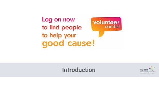 Text reads: Log on now to find people to help your good cause. There is the Volunteer Cambs logo which is a bright speech bubble of a gradient of pink and yellow. At the bottom the text reads: Introduction, and there is the Support Cambridgeshire logo in the bottom right corner.